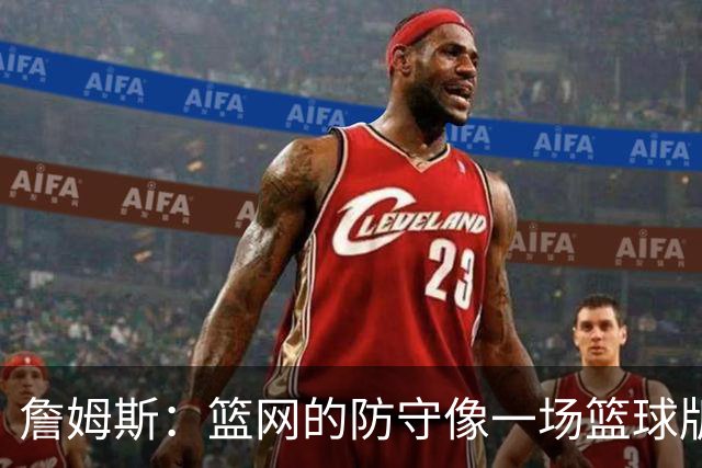 詹姆斯：篮网的防守像一场篮球版的“鬼抓人